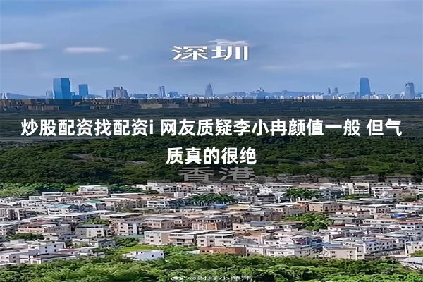 炒股配资找配资i 网友质疑李小冉颜值一般 但气质真的很绝