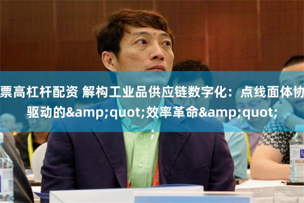 股票高杠杆配资 解构工业品供应链数字化：点线面体协同驱动的&quot;效率革命&quot;