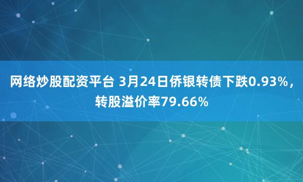 网络炒股配资平台 3月24日侨银转债下跌0.93%，转股溢价率79.66%