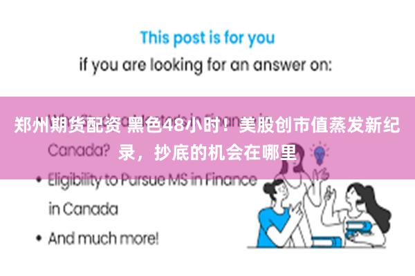 郑州期货配资 黑色48小时！美股创市值蒸发新纪录，抄底的机会在哪里