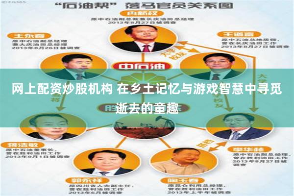 网上配资炒股机构 在乡土记忆与游戏智慧中寻觅逝去的童趣