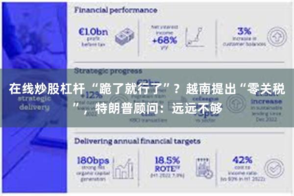 在线炒股杠杆 “跪了就行了”？越南提出“零关税”，特朗普顾问：远远不够