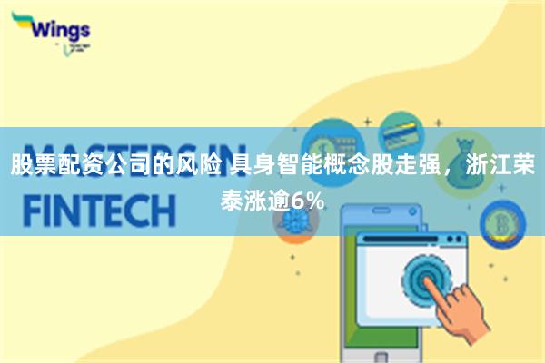 股票配资公司的风险 具身智能概念股走强，浙江荣泰涨逾6%