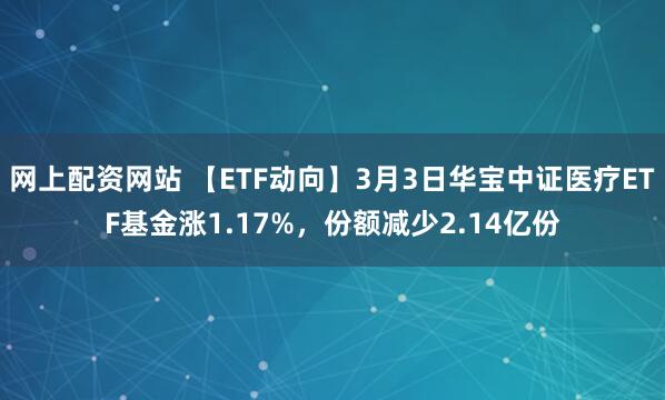 网上配资网站 【ETF动向】3月3日华宝中证医疗ETF基金涨1.17%，份额减少2.14亿份