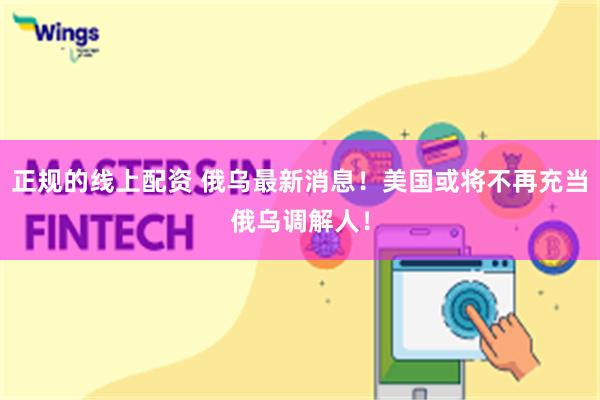 正规的线上配资 俄乌最新消息！美国或将不再充当俄乌调解人！
