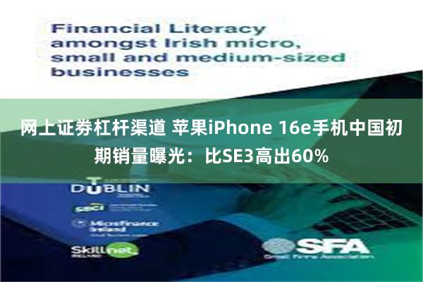网上证劵杠杆渠道 苹果iPhone 16e手机中国初期销量曝光：比SE3高出60%