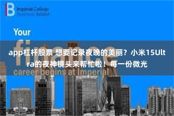 app杠杆股票 想要记录夜晚的美丽？小米15Ultra的夜神镜头来帮忙啦！每一份微光