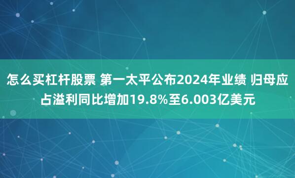 怎么买杠杆股票 第一太平公布2024年业绩 归母应占溢利同比增加19.8%至6.003亿美元