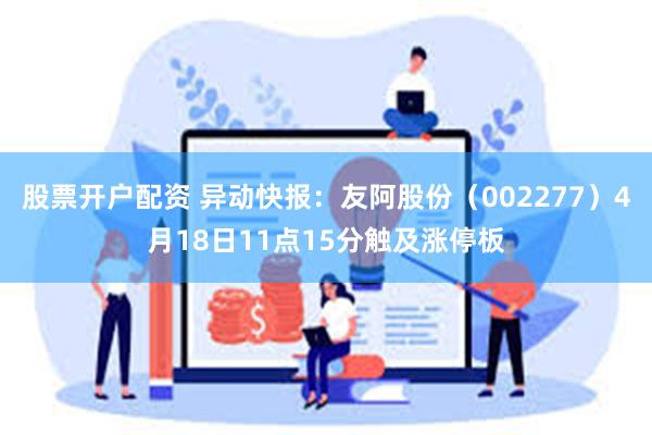 股票开户配资 异动快报：友阿股份（002277）4月18日11点15分触及涨停板