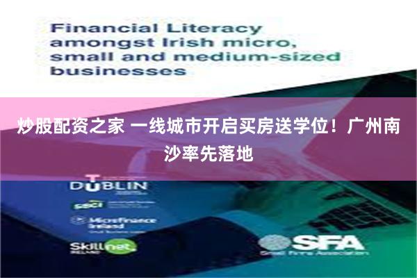 炒股配资之家 一线城市开启买房送学位！广州南沙率先落地