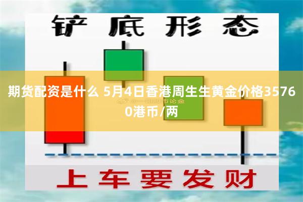 期货配资是什么 5月4日香港周生生黄金价格35760港币/两