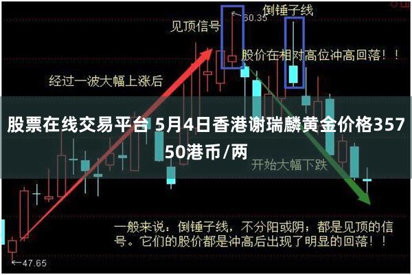 股票在线交易平台 5月4日香港谢瑞麟黄金价格35750港币/两