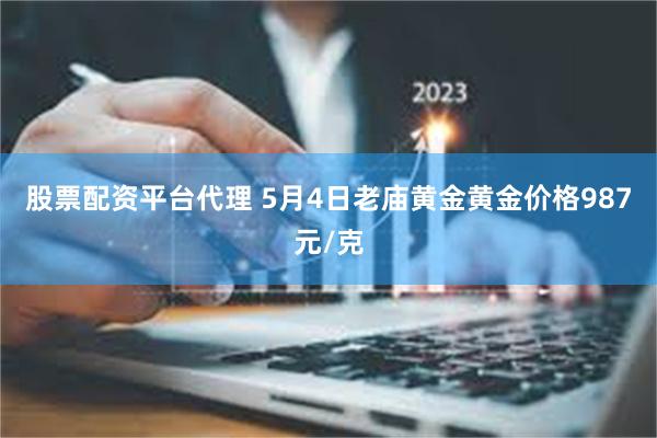 股票配资平台代理 5月4日老庙黄金黄金价格987元/克