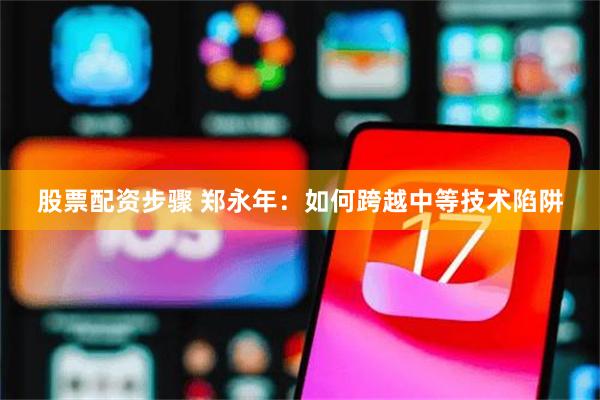 股票配资步骤 郑永年：如何跨越中等技术陷阱