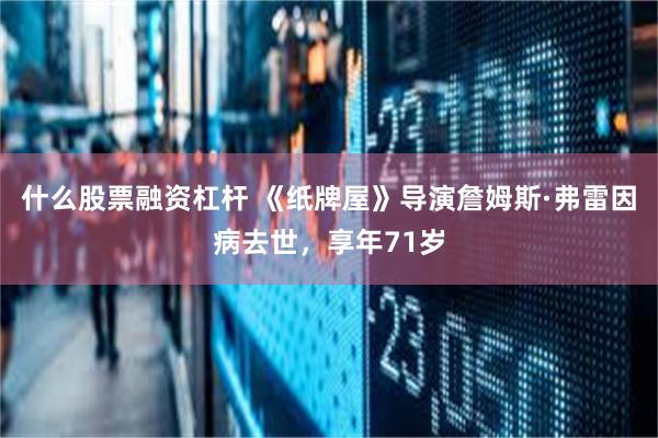 什么股票融资杠杆 《纸牌屋》导演詹姆斯·弗雷因病去世，享年71岁
