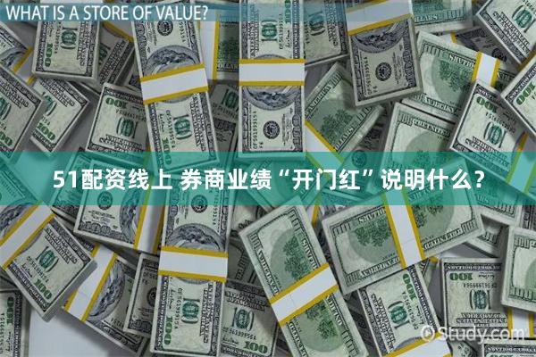 51配资线上 券商业绩“开门红”说明什么？