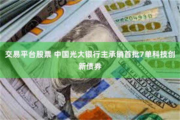 交易平台股票 中国光大银行主承销首批7单科技创新债券