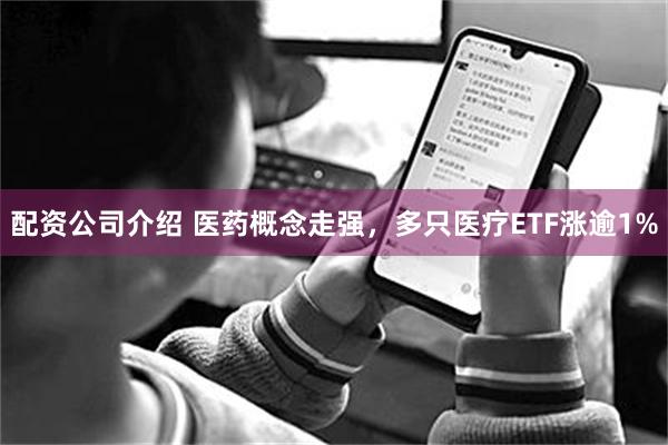 配资公司介绍 医药概念走强，多只医疗ETF涨逾1%