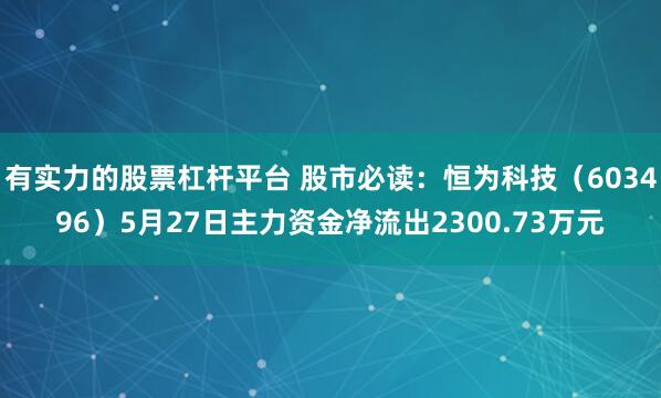 有实力的股票杠杆平台 股市必读：恒为科技（603496）5月27日主力资金净流出2300.73万元