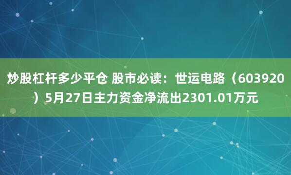 炒股杠杆多少平仓 股市必读：世运电路（603920）5月27日主力资金净流出2301.01万元