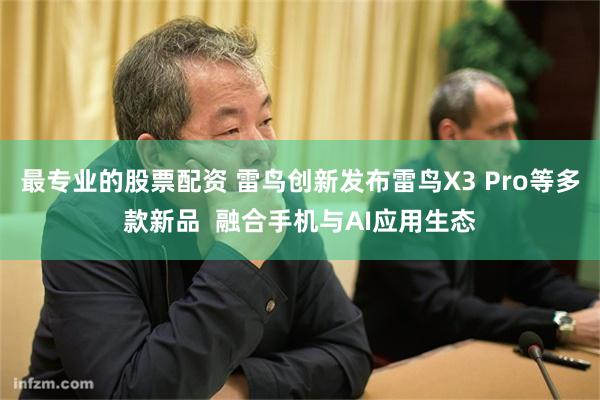 最专业的股票配资 雷鸟创新发布雷鸟X3 Pro等多款新品  融合手机与AI应用生态