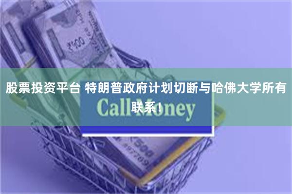 股票投资平台 特朗普政府计划切断与哈佛大学所有联系！