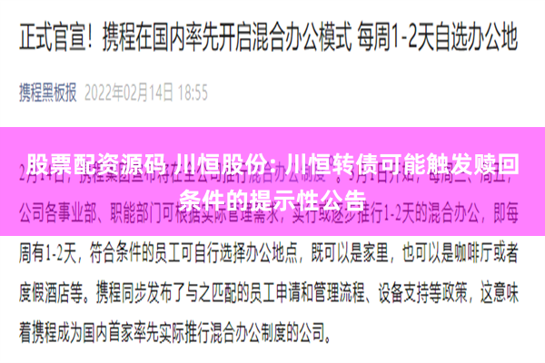 股票配资源码 川恒股份: 川恒转债可能触发赎回条件的提示性公告
