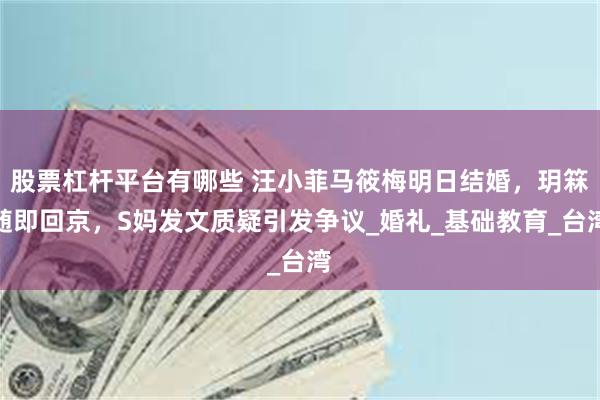 股票杠杆平台有哪些 汪小菲马筱梅明日结婚，玥箖随即回京，S妈发文质疑引发争议_婚礼_基础教育_台湾