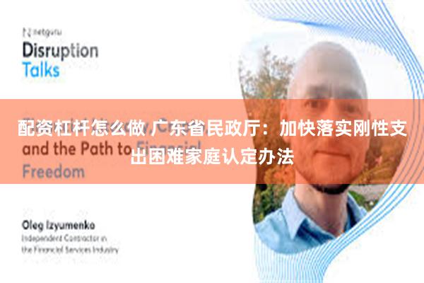 配资杠杆怎么做 广东省民政厅：加快落实刚性支出困难家庭认定办法