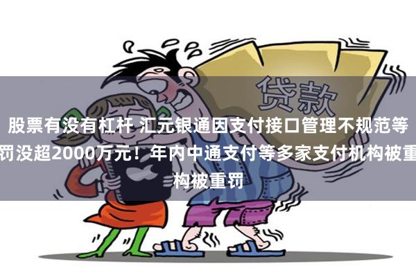 股票有没有杠杆 汇元银通因支付接口管理不规范等被罚没超2000万元！年内中通支付等多家支付机构被重罚