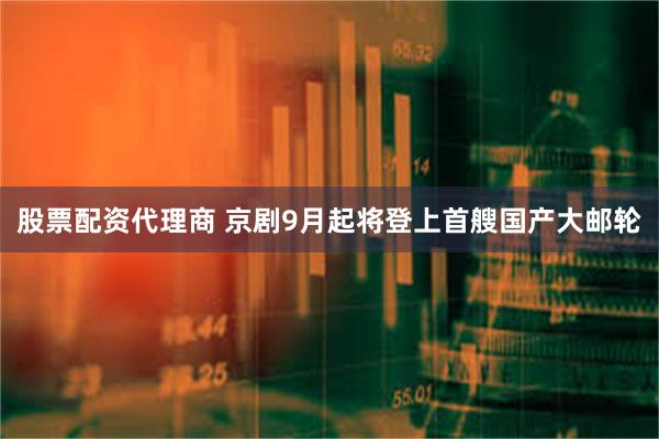 股票配资代理商 京剧9月起将登上首艘国产大邮轮