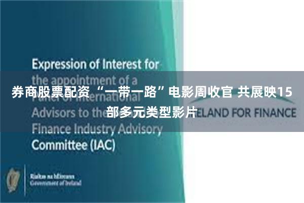 券商股票配资 “一带一路”电影周收官 共展映15部多元类型影片
