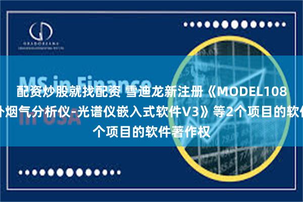 配资炒股就找配资 雪迪龙新注册《MODEL1080UV紫外烟气分析仪-光谱仪嵌入式软件V3》等2个项目的软件著作权