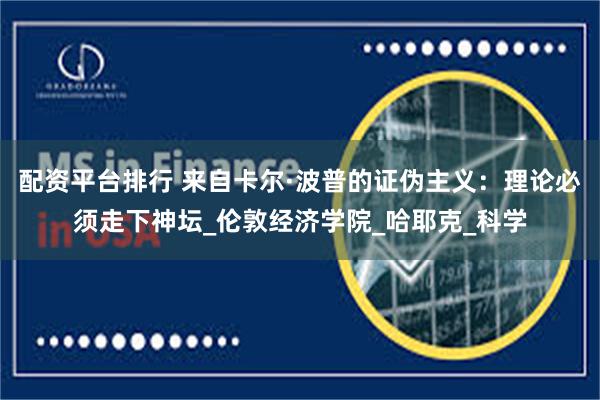 配资平台排行 来自卡尔·波普的证伪主义：理论必须走下神坛_伦敦经济学院_哈耶克_科学