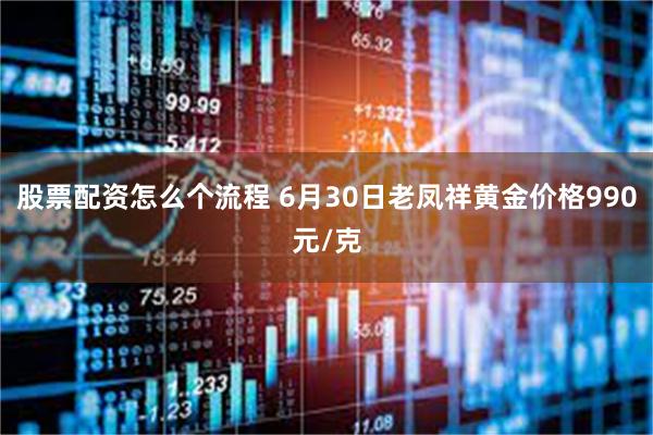 股票配资怎么个流程 6月30日老凤祥黄金价格990元/克